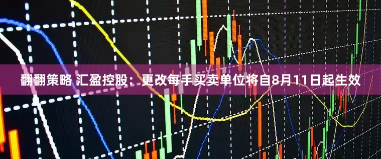 翻翻策略 汇盈控股：更改每手买卖单位将自8月11日起生效