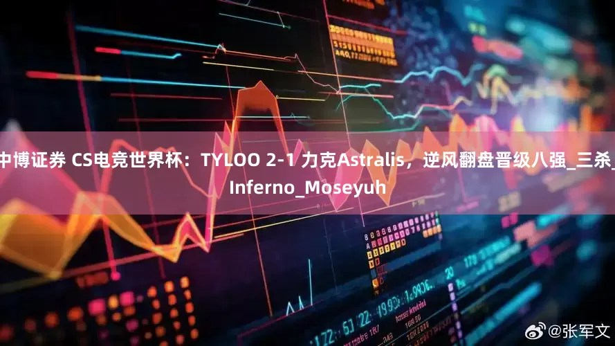 中博证券 CS电竞世界杯：TYLOO 2-1 力克Astralis，逆风翻盘晋级八强_三杀_Inferno_Moseyuh