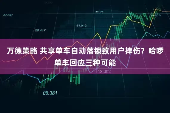 万德策略 共享单车自动落锁致用户摔伤？哈啰单车回应三种可能