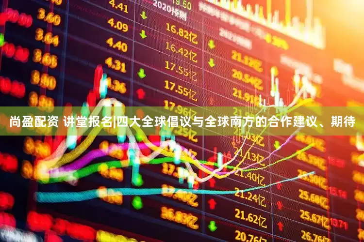 尚盈配资 讲堂报名|四大全球倡议与全球南方的合作建议、期待