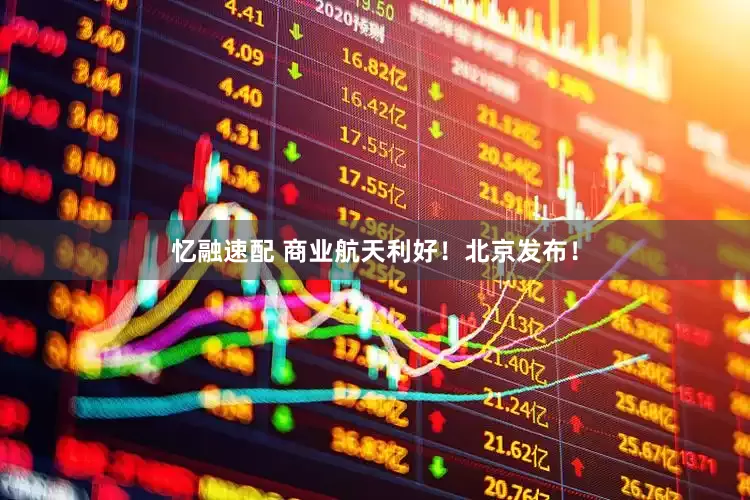 忆融速配 商业航天利好！北京发布！