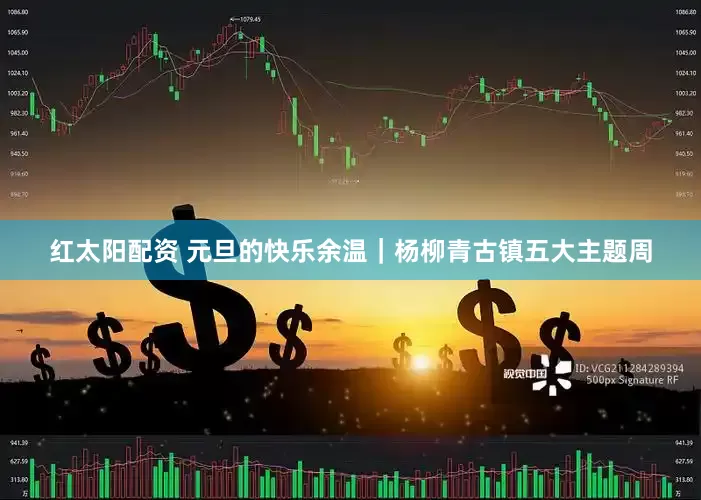 红太阳配资 元旦的快乐余温｜杨柳青古镇五大主题周