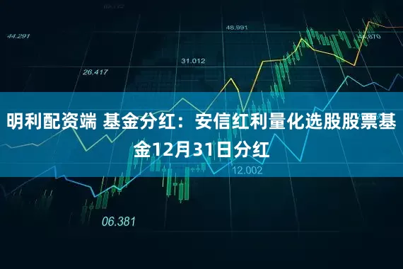 明利配资端 基金分红：安信红利量化选股股票基金12月31日分红