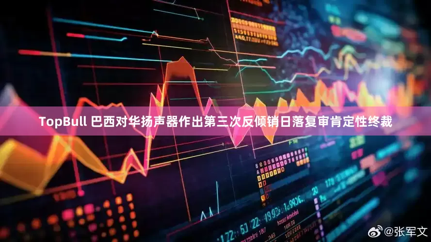 TopBull 巴西对华扬声器作出第三次反倾销日落复审肯定性终裁