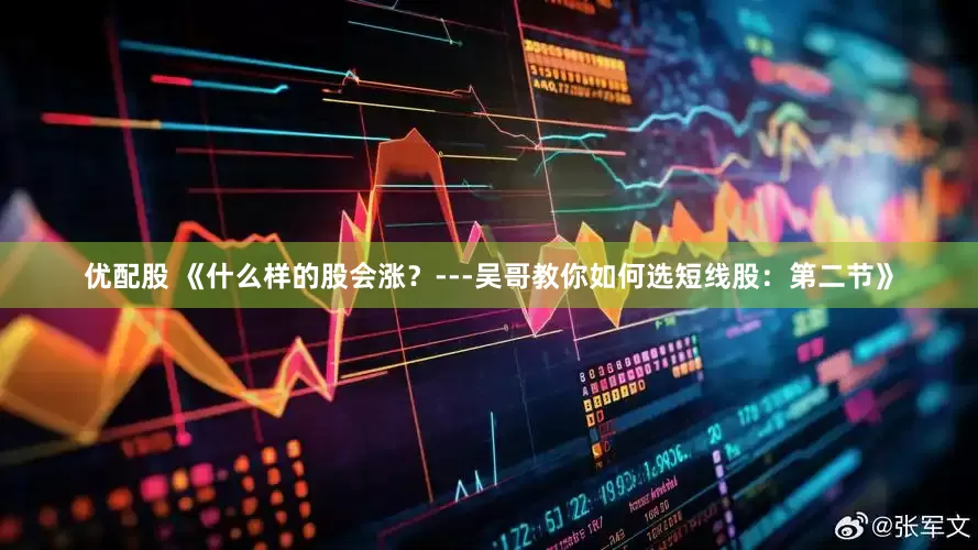 优配股 《什么样的股会涨？---吴哥教你如何选短线股：第二节》