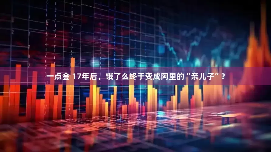 一点金 17年后，饿了么终于变成阿里的“亲儿子”？