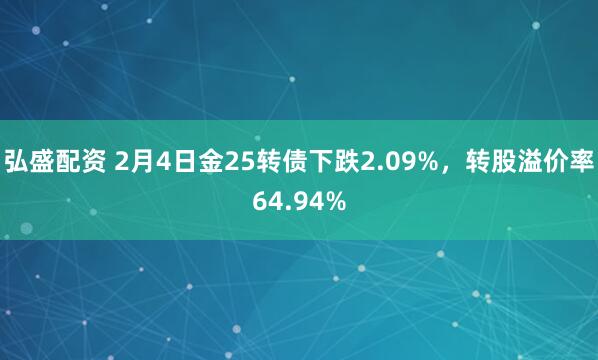 弘盛配资 2月4日金25转债下跌2.09%，转股溢价率64.94%